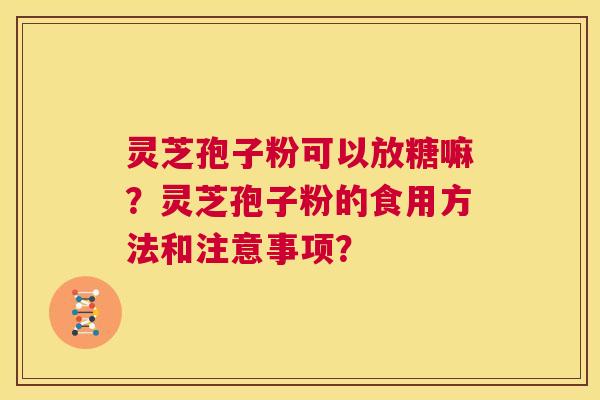 灵芝孢子粉可以放糖嘛?灵芝孢子粉的食用方法和注意事项? 第1张 灵芝孢子粉可以放糖嘛?灵芝孢子粉的食用方法和注意事项? 第1张