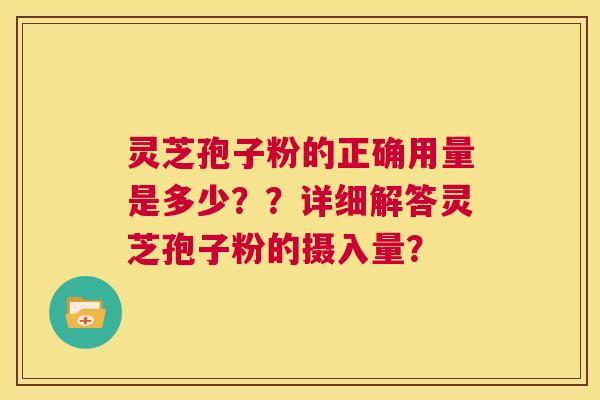 灵芝孢子粉的正确用量是多少??详细解答灵芝孢子粉的摄入量? 第1张 灵芝孢子粉的正确用量是多少??详细解答灵芝孢子粉的摄入量? 第1张