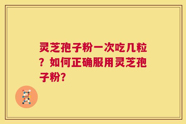 灵芝孢子粉一次吃几粒？如何正确服用灵芝孢子粉？  第1张