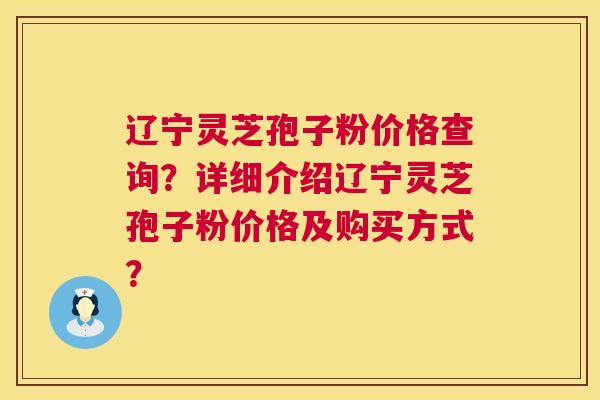 辽宁灵芝孢子粉价格查询?详细介绍辽宁灵芝孢子粉价格及购买方式? 第1张 辽宁灵芝孢子粉价格查询?详细介绍辽宁灵芝孢子粉价格及购买方式? 第1张