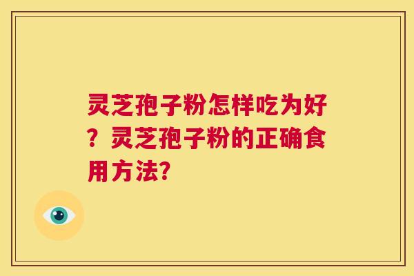 灵芝孢子粉怎样吃为好？灵芝孢子粉的正确食用方法？  第1张