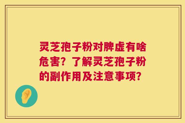 灵芝孢子粉对脾虚有啥危害?了解灵芝孢子粉的副作用及注意事项? 第1张 灵芝孢子粉对脾虚有啥危害?了解灵芝孢子粉的副作用及注意事项? 第1张