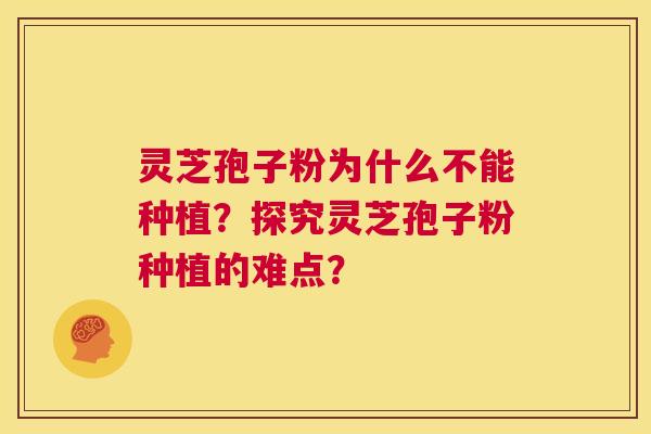 灵芝孢子粉为什么不能种植?探究灵芝孢子粉种植的难点? 第1张 灵芝孢子粉为什么不能种植?探究灵芝孢子粉种植的难点? 第1张