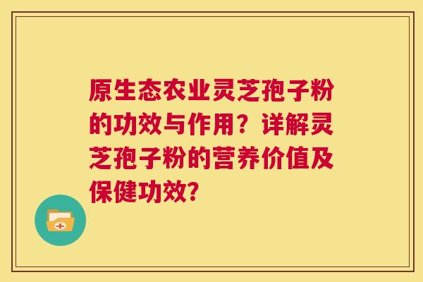 原生态农业灵芝孢子粉的功效与作用?详解灵芝孢子粉的营养价值及保健功效? 第1张 原生态农业灵芝孢子粉的功效与作用?详解灵芝孢子粉的营养价值及保健功效? 第1张