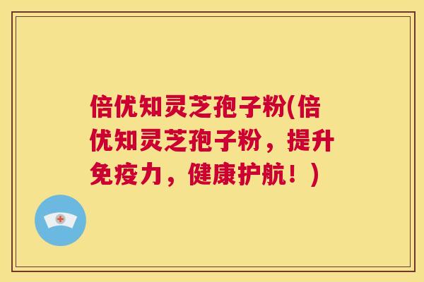 倍优知灵芝孢子粉(倍优知灵芝孢子粉,提升免疫力,健康护航!) 第1张 倍优知灵芝孢子粉(倍优知灵芝孢子粉,提升免疫力,健康护航!) 第1张