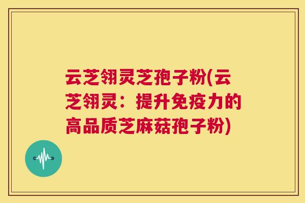 云芝翎灵芝孢子粉(云芝翎灵:提升免疫力的高品质芝麻菇孢子粉) 第1张 云芝翎灵芝孢子粉(云芝翎灵:提升免疫力的高品质芝麻菇孢子粉) 第1张