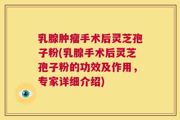 乳腺肿瘤手术后灵芝孢子粉(乳腺手术后灵芝孢子粉的功效及作用,专家详细介绍) 第1张 乳腺肿瘤手术后灵芝孢子粉(乳腺手术后灵芝孢子粉的功效及作用,专家详细介绍) 第1张