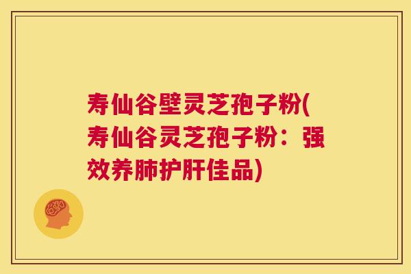 寿仙谷壁灵芝孢子粉(寿仙谷灵芝孢子粉:强效养肺护肝佳品) 第1张 寿仙谷壁灵芝孢子粉(寿仙谷灵芝孢子粉:强效养肺护肝佳品) 第1张