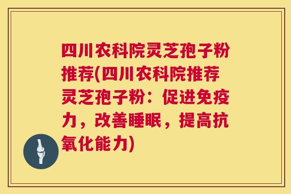 四川农科院灵芝孢子粉推荐(四川农科院推荐灵芝孢子粉:促进免疫力,改善睡眠,提高抗氧化能力) 第1张 四川农科院灵芝孢子粉推荐(四川农科院推荐灵芝孢子粉:促进免疫力,改善睡眠,提高抗氧化能力) 第1张