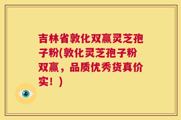 吉林省敦化双赢灵芝孢子粉(敦化灵芝孢子粉双赢,品质优秀货真价实!) 第1张 吉林省敦化双赢灵芝孢子粉(敦化灵芝孢子粉双赢,品质优秀货真价实!) 第1张