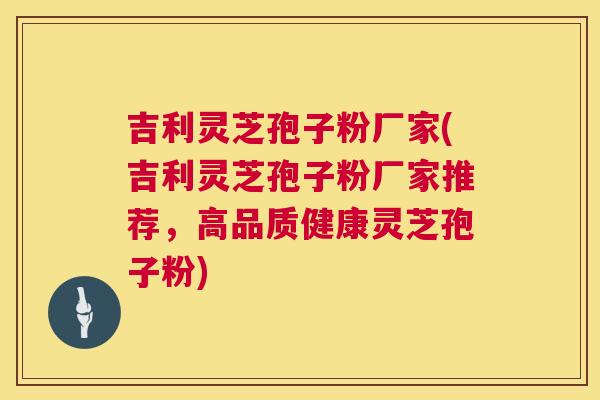 吉利灵芝孢子粉厂家(吉利灵芝孢子粉厂家推荐，高品质健康灵芝孢子粉)  第1张