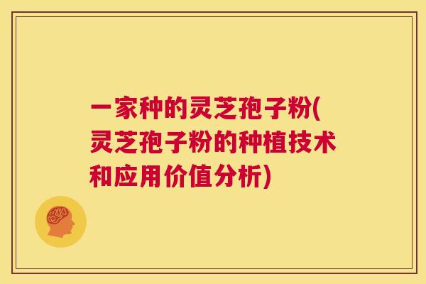 一家种的灵芝孢子粉(灵芝孢子粉的种植技术和应用价值分析) 第1张 一家种的灵芝孢子粉(灵芝孢子粉的种植技术和应用价值分析) 第1张