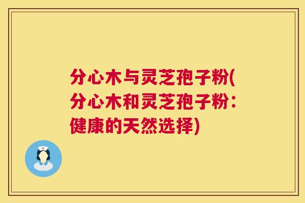 分心木与灵芝孢子粉(分心木和灵芝孢子粉:健康的天然选择) 第1张 分心木与灵芝孢子粉(分心木和灵芝孢子粉:健康的天然选择) 第1张