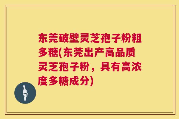 东莞破壁灵芝孢子粉粗多糖(东莞出产高品质灵芝孢子粉,具有高浓度多糖成分) 第1张 东莞破壁灵芝孢子粉粗多糖(东莞出产高品质灵芝孢子粉,具有高浓度多糖成分) 第1张