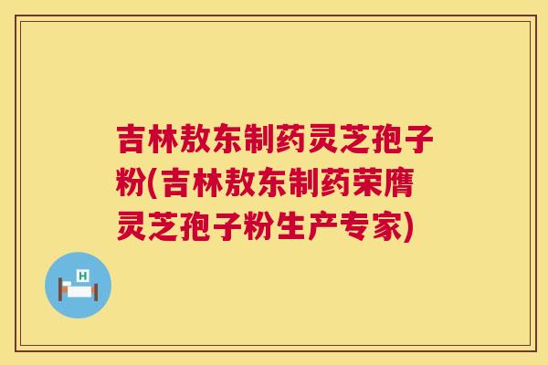 吉林敖东制药灵芝孢子粉(吉林敖东制药荣膺灵芝孢子粉生产专家) 第1张 吉林敖东制药灵芝孢子粉(吉林敖东制药荣膺灵芝孢子粉生产专家) 第1张