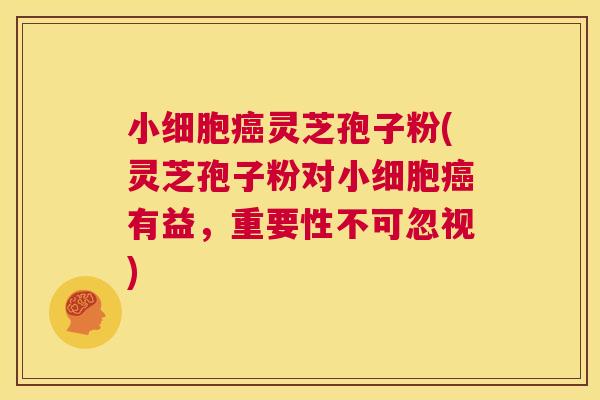 小细胞癌灵芝孢子粉(灵芝孢子粉对小细胞癌有益,重要性不可忽视) 第1张 小细胞癌灵芝孢子粉(灵芝孢子粉对小细胞癌有益,重要性不可忽视) 第1张