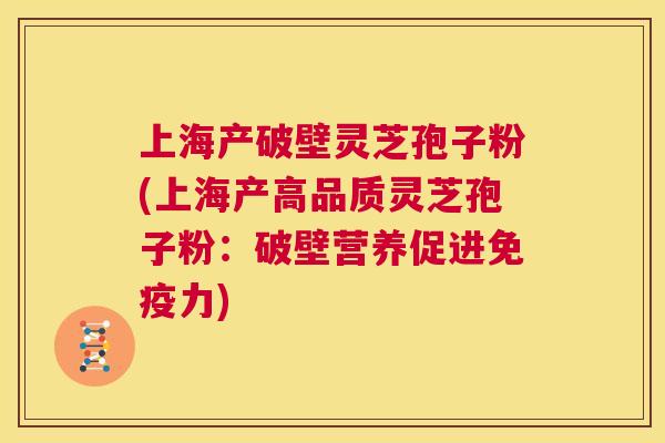 上海产破壁灵芝孢子粉(上海产高品质灵芝孢子粉:破壁营养促进免疫力) 第1张 上海产破壁灵芝孢子粉(上海产高品质灵芝孢子粉:破壁营养促进免疫力) 第1张