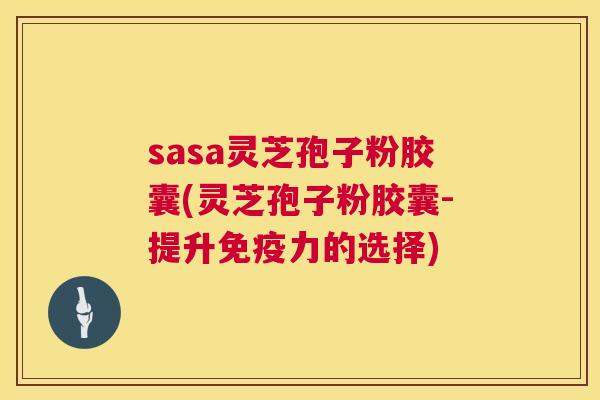 sasa灵芝孢子粉胶囊(灵芝孢子粉胶囊-提升免疫力的选择)  第1张
