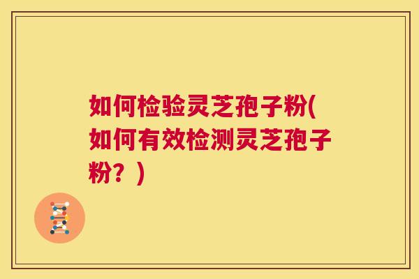如何检验灵芝孢子粉(如何有效检测灵芝孢子粉？)  第1张