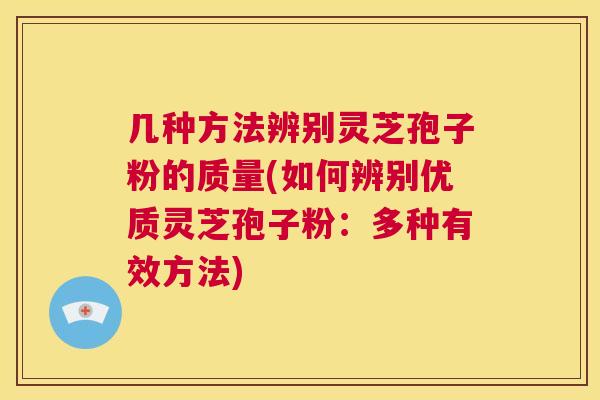 几种方法辨别灵芝孢子粉的质量(如何辨别优质灵芝孢子粉:多种有效方法) 第1张 几种方法辨别灵芝孢子粉的质量(如何辨别优质灵芝孢子粉:多种有效方法) 第1张