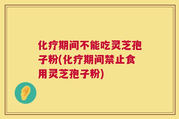化疗期间不能吃灵芝孢子粉(化疗期间禁止食用灵芝孢子粉) 第1张 化疗期间不能吃灵芝孢子粉(化疗期间禁止食用灵芝孢子粉) 第1张