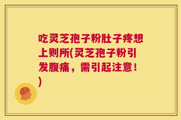 吃灵芝孢子粉肚子疼想上则所(灵芝孢子粉引发腹痛，需引起注意！)  第1张