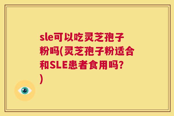 sle可以吃灵芝孢子粉吗(灵芝孢子粉适合和SLE患者食用吗?) 第1张 sle可以吃灵芝孢子粉吗(灵芝孢子粉适合和SLE患者食用吗?) 第1张