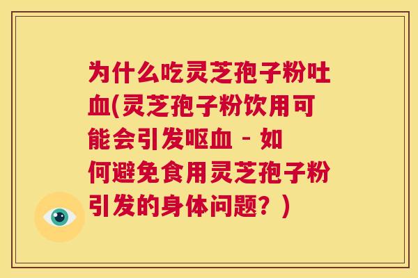 为什么吃灵芝孢子粉吐血(灵芝孢子粉饮用可能会引发呕血 - 如何避免食用灵芝孢子粉引发的身体问题?) 第1张 为什么吃灵芝孢子粉吐血(灵芝孢子粉饮用可能会引发呕血 - 如何避免食用灵芝孢子粉引发的身体问题?) 第1张