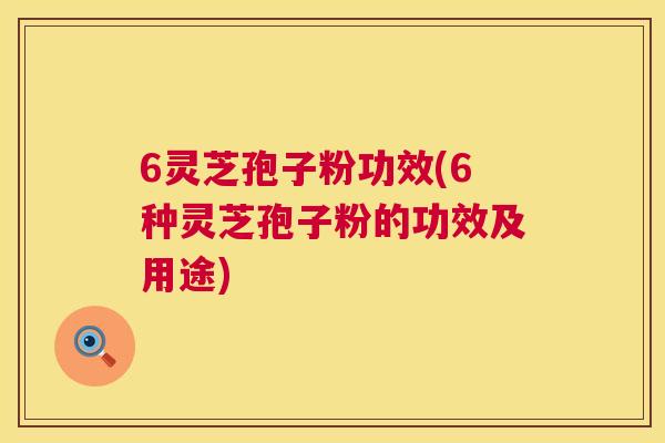 6灵芝孢子粉功效(6种灵芝孢子粉的功效及用途) 第1张 6灵芝孢子粉功效(6种灵芝孢子粉的功效及用途) 第1张