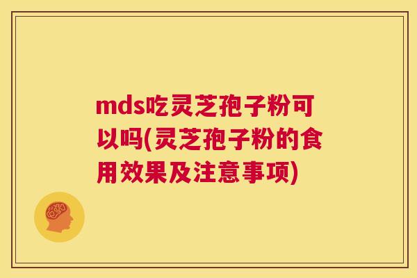 mds吃灵芝孢子粉可以吗(灵芝孢子粉的食用效果及注意事项)  第1张