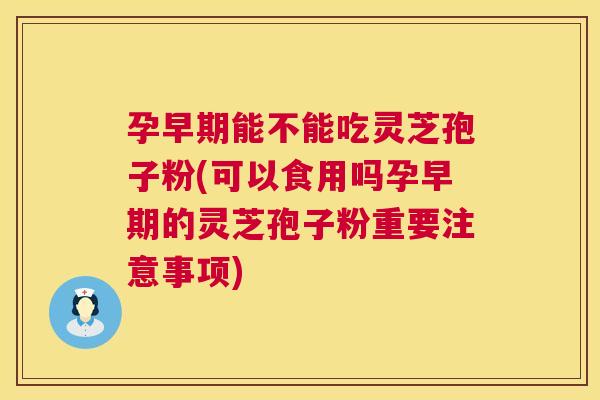 孕早期能不能吃灵芝孢子粉(可以食用吗孕早期的灵芝孢子粉重要注意事项) 第1张 孕早期能不能吃灵芝孢子粉(可以食用吗孕早期的灵芝孢子粉重要注意事项) 第1张
