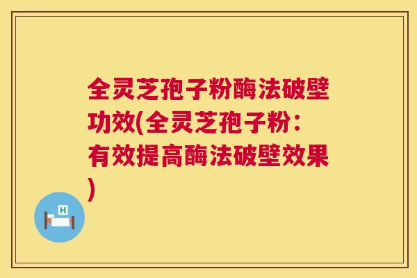 全灵芝孢子粉酶法破壁功效(全灵芝孢子粉：有效提高酶法破壁效果)  第1张