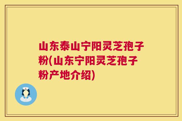 山东泰山宁阳灵芝孢子粉(山东宁阳灵芝孢子粉产地介绍) 第1张 山东泰山宁阳灵芝孢子粉(山东宁阳灵芝孢子粉产地介绍) 第1张