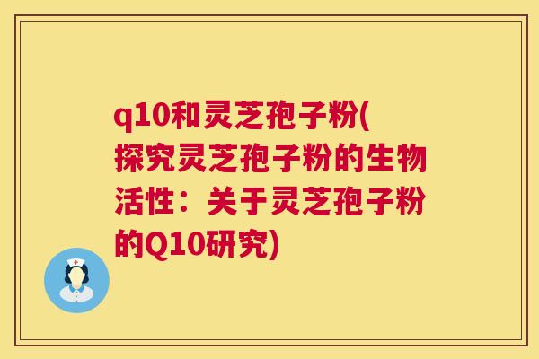 q10和灵芝孢子粉(探究灵芝孢子粉的生物活性:关于灵芝孢子粉的Q10研究) 第1张 q10和灵芝孢子粉(探究灵芝孢子粉的生物活性:关于灵芝孢子粉的Q10研究) 第1张