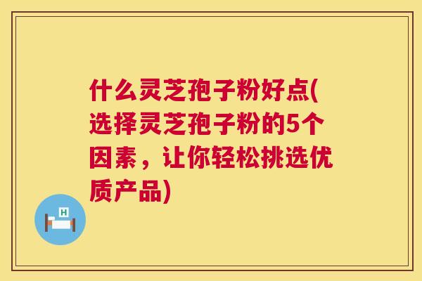什么灵芝孢子粉好点(选择灵芝孢子粉的5个因素,让你轻松挑选优质产品) 第1张 什么灵芝孢子粉好点(选择灵芝孢子粉的5个因素,让你轻松挑选优质产品) 第1张