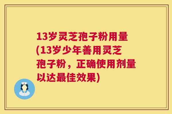13岁灵芝孢子粉用量(13岁少年善用灵芝孢子粉,正确使用剂量以达最佳效果) 第1张 13岁灵芝孢子粉用量(13岁少年善用灵芝孢子粉,正确使用剂量以达最佳效果) 第1张