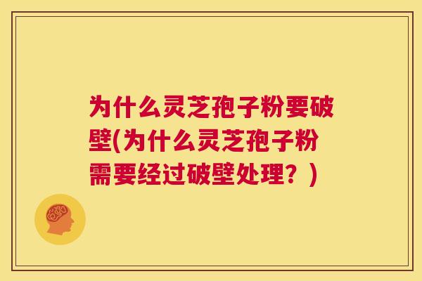 为什么灵芝孢子粉要破壁(为什么灵芝孢子粉需要经过破壁处理?) 第1张 为什么灵芝孢子粉要破壁(为什么灵芝孢子粉需要经过破壁处理?) 第1张