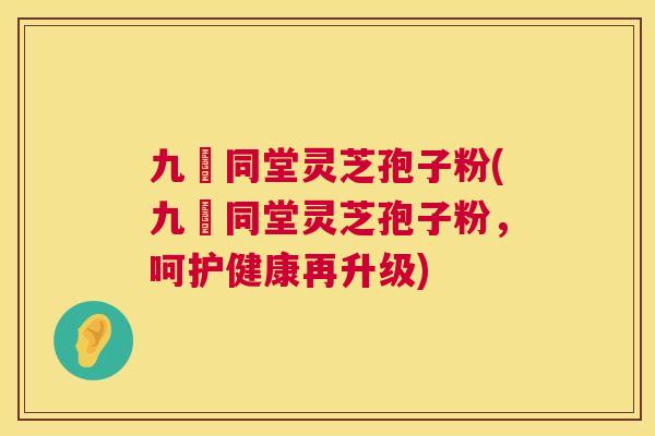 九濎同堂灵芝孢子粉(九濎同堂灵芝孢子粉,呵护健康再升级) 第1张 九濎同堂灵芝孢子粉(九濎同堂灵芝孢子粉,呵护健康再升级) 第1张