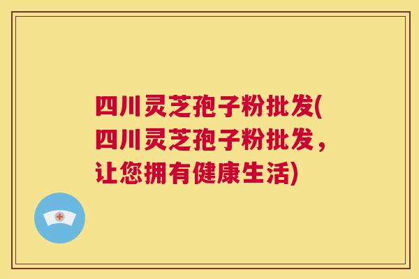 四川灵芝孢子粉批发(四川灵芝孢子粉批发,让您拥有健康生活) 第1张 四川灵芝孢子粉批发(四川灵芝孢子粉批发,让您拥有健康生活) 第1张
