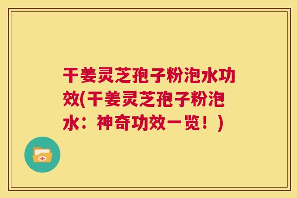 干姜灵芝孢子粉泡水功效(干姜灵芝孢子粉泡水:神奇功效一览!) 第1张 干姜灵芝孢子粉泡水功效(干姜灵芝孢子粉泡水:神奇功效一览!) 第1张