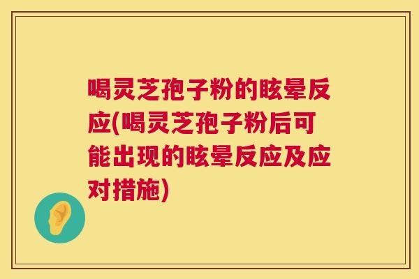喝灵芝孢子粉的眩晕反应(喝灵芝孢子粉后可能出现的眩晕反应及应对措施) 第1张 喝灵芝孢子粉的眩晕反应(喝灵芝孢子粉后可能出现的眩晕反应及应对措施) 第1张