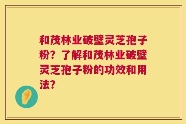 和茂林业破壁灵芝孢子粉?了解和茂林业破壁灵芝孢子粉的功效和用法? 第1张 和茂林业破壁灵芝孢子粉?了解和茂林业破壁灵芝孢子粉的功效和用法? 第1张