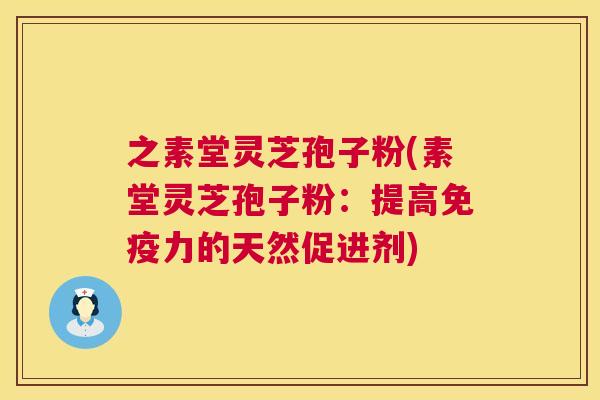 之素堂灵芝孢子粉(素堂灵芝孢子粉:提高免疫力的天然促进剂) 第1张 之素堂灵芝孢子粉(素堂灵芝孢子粉:提高免疫力的天然促进剂) 第1张