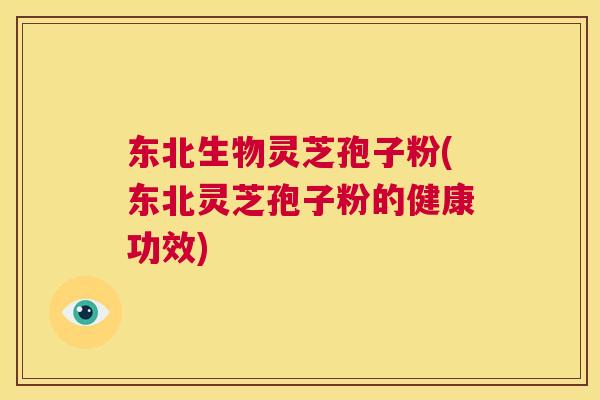 东北生物灵芝孢子粉(东北灵芝孢子粉的健康功效) 第1张 东北生物灵芝孢子粉(东北灵芝孢子粉的健康功效) 第1张