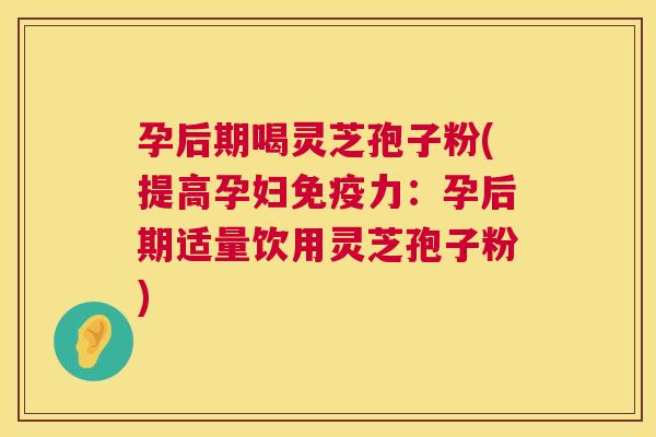 孕后期喝灵芝孢子粉(提高孕妇免疫力:孕后期适量饮用灵芝孢子粉) 第1张 孕后期喝灵芝孢子粉(提高孕妇免疫力:孕后期适量饮用灵芝孢子粉) 第1张