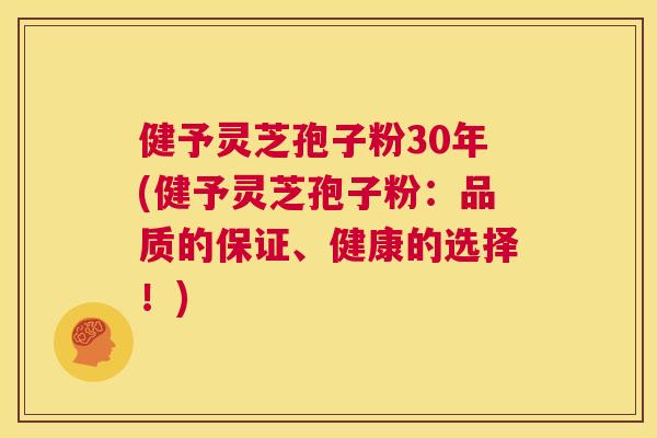 健予灵芝孢子粉30年(健予灵芝孢子粉:品质的保证、健康的选择!) 第1张 健予灵芝孢子粉30年(健予灵芝孢子粉:品质的保证、健康的选择!) 第1张