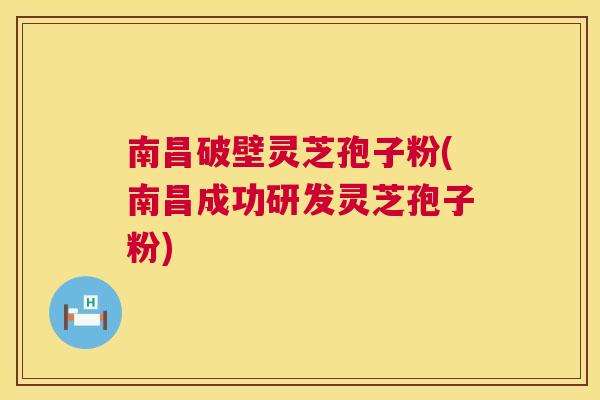 南昌破壁灵芝孢子粉(南昌成功研发灵芝孢子粉)  第1张