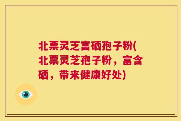 北票灵芝富硒孢子粉(北票灵芝孢子粉,富含硒,带来健康好处) 第1张 北票灵芝富硒孢子粉(北票灵芝孢子粉,富含硒,带来健康好处) 第1张