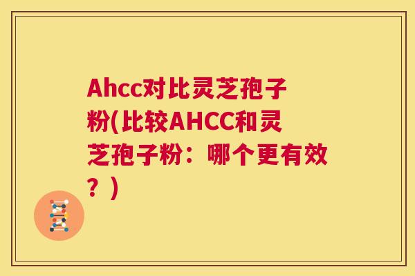 Ahcc对比灵芝孢子粉(比较AHCC和灵芝孢子粉:哪个更有效?) 第1张 Ahcc对比灵芝孢子粉(比较AHCC和灵芝孢子粉:哪个更有效?) 第1张