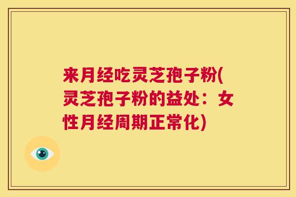 来月经吃灵芝孢子粉(灵芝孢子粉的益处:女性月经周期正常化) 第1张 来月经吃灵芝孢子粉(灵芝孢子粉的益处:女性月经周期正常化) 第1张